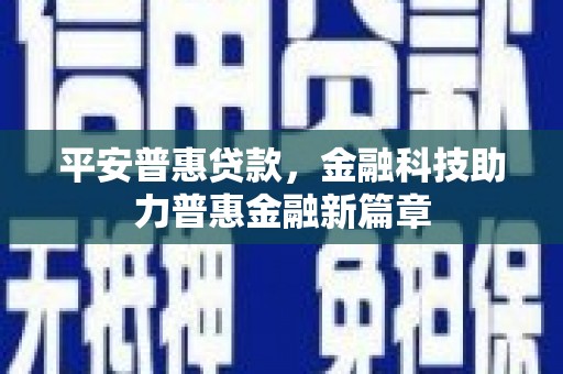 兴安盟平安普惠贷款，金融科技助力普惠金融新篇章