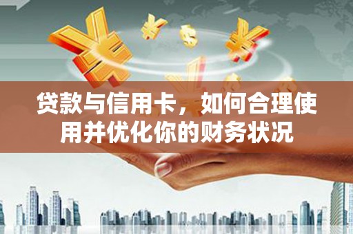 兴安盟贷款与信用卡，如何合理使用并优化你的财务状况