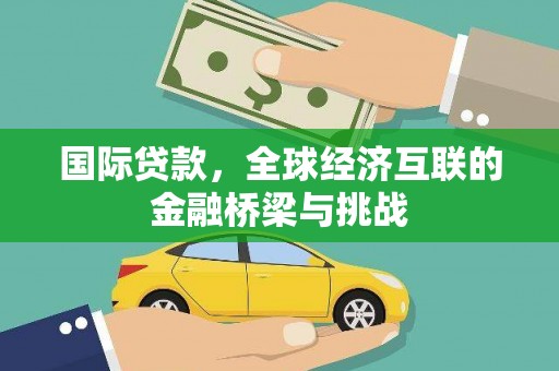 兴安盟国际贷款，全球经济互联的金融桥梁与挑战