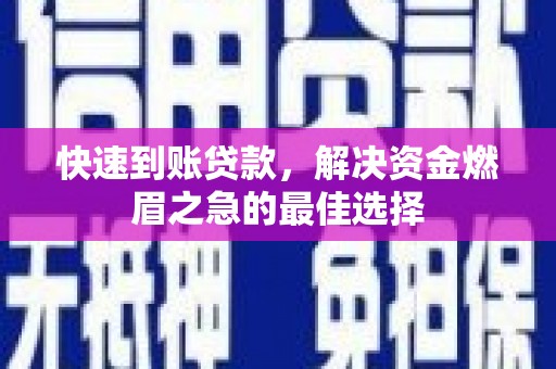 兴安盟快速到账贷款，解决资金燃眉之急的最佳选择