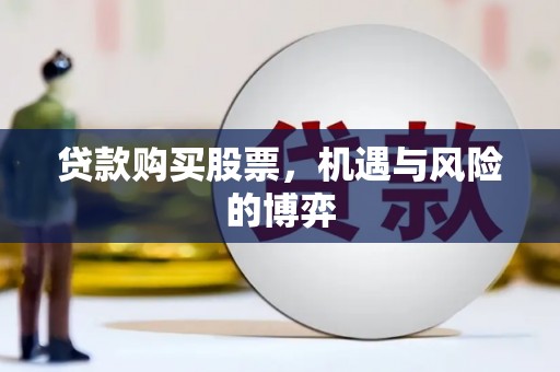 兴安盟贷款购买股票，机遇与风险的博弈
