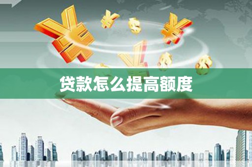 兴安盟贷款怎么提高额度