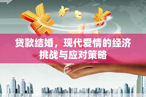 兴安盟贷款结婚，现代爱情的经济挑战与应对策略