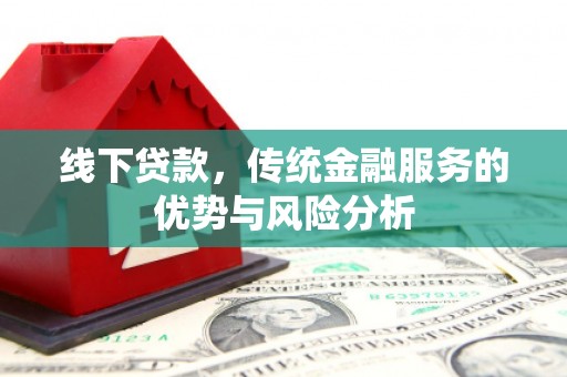 兴安盟线下贷款，传统金融服务的优势与风险分析