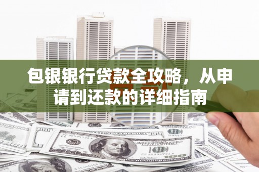 兴安盟包银银行贷款全攻略，从申请到还款的详细指南