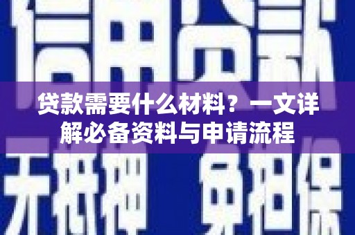兴安盟贷款需要什么材料？一文详解必备资料与申请流程