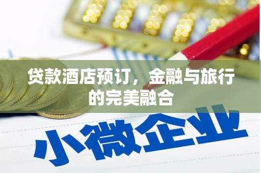 兴安盟贷款酒店预订，金融与旅行的完美融合