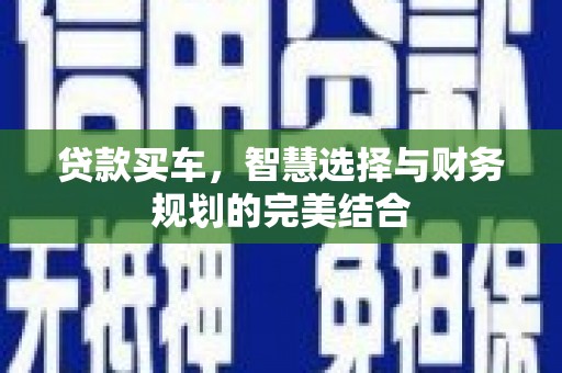 兴安盟贷款买车，智慧选择与财务规划的完美结合
