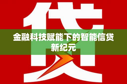 兴安盟金融科技赋能下的智能信贷新纪元