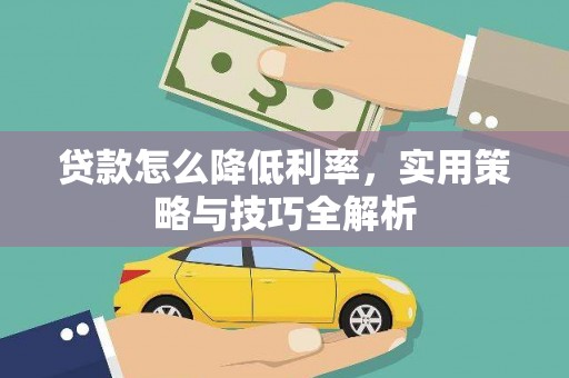 兴安盟贷款怎么降低利率，实用策略与技巧全解析