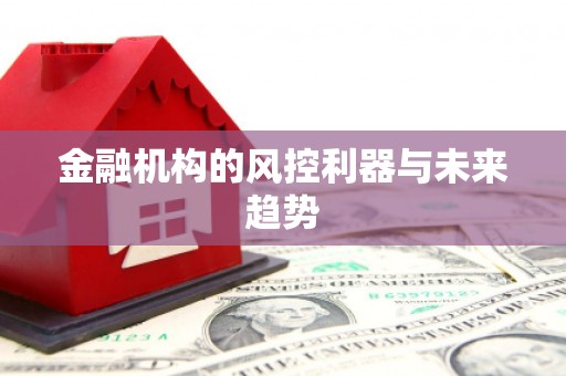 兴安盟金融机构的风控利器与未来趋势
