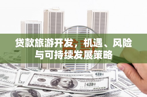 兴安盟贷款旅游开发，机遇、风险与可持续发展策略