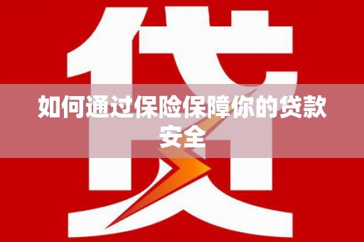 兴安盟如何通过保险保障你的贷款安全