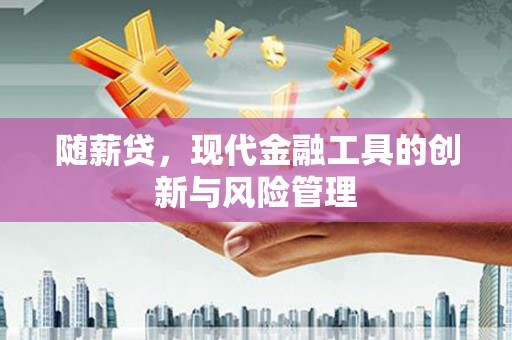 兴安盟随薪贷，现代金融工具的创新与风险管理