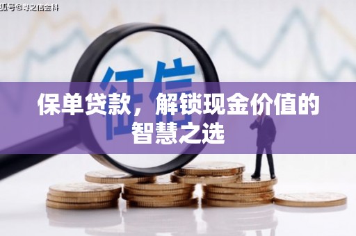兴安盟保单贷款，解锁现金价值的智慧之选