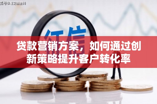 兴安盟贷款营销方案，如何通过创新策略提升客户转化率