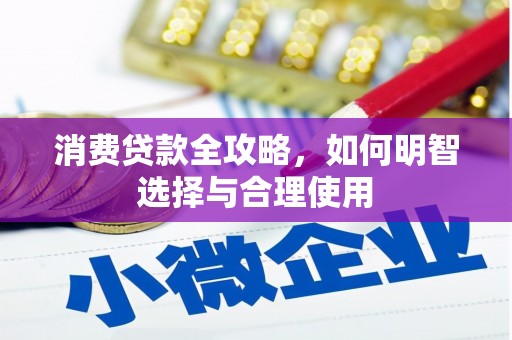 兴安盟消费贷款全攻略，如何明智选择与合理使用