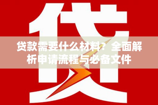 兴安盟贷款需要什么材料？全面解析申请流程与必备文件