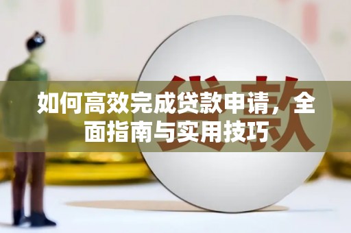 兴安盟如何高效完成贷款申请，全面指南与实用技巧
