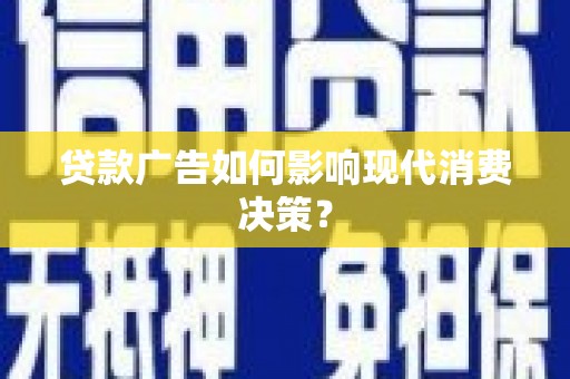 兴安盟贷款广告如何影响现代消费决策？