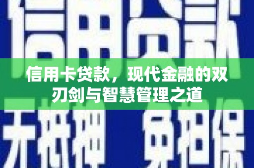 兴安盟信用卡贷款，现代金融的双刃剑与智慧管理之道