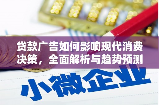 兴安盟贷款广告如何影响现代消费决策，全面解析与趋势预测