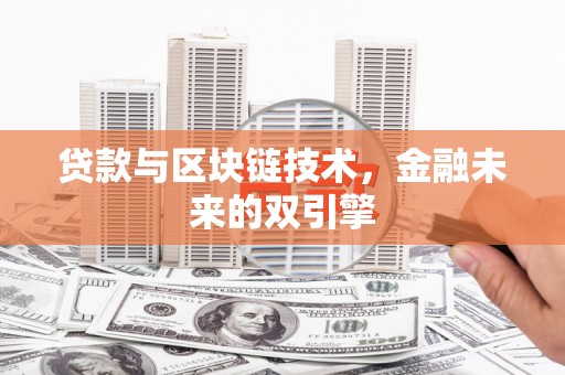 兴安盟贷款与区块链技术，金融未来的双引擎