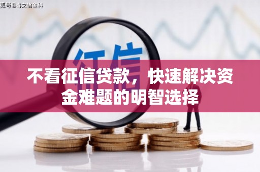 兴安盟不看征信贷款，快速解决资金难题的明智选择