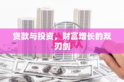 兴安盟贷款与投资，财富增长的双刃剑