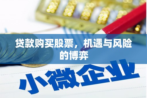 兴安盟贷款购买股票，机遇与风险的博弈
