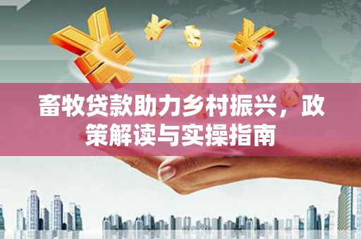 兴安盟畜牧贷款助力乡村振兴，政策解读与实操指南
