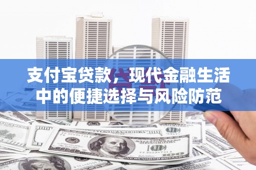 兴安盟支付宝贷款，现代金融生活中的便捷选择与风险防范