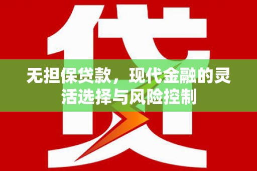 兴安盟无担保贷款，现代金融的灵活选择与风险控制