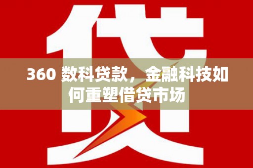 兴安盟360 数科贷款，金融科技如何重塑借贷市场