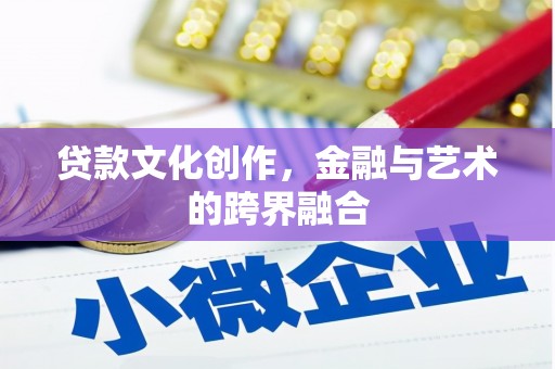 兴安盟贷款文化创作，金融与艺术的跨界融合