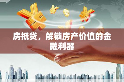 兴安盟房抵贷，解锁房产价值的金融利器