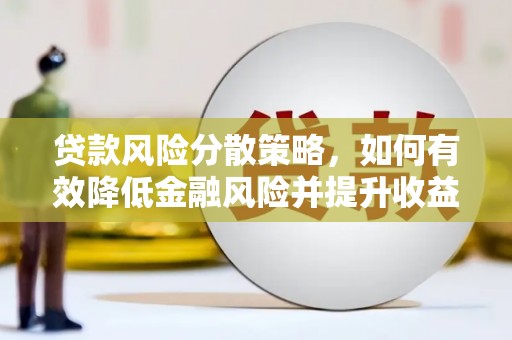 兴安盟贷款风险分散策略，如何有效降低金融风险并提升收益
