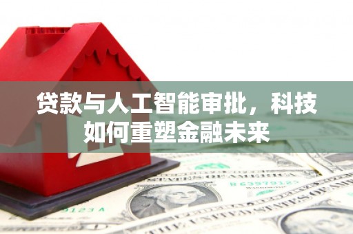 兴安盟贷款与人工智能审批，科技如何重塑金融未来