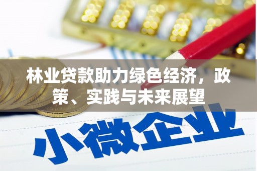 兴安盟林业贷款助力绿色经济，政策、实践与未来展望