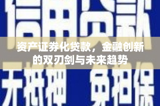 兴安盟资产证券化贷款，金融创新的双刃剑与未来趋势