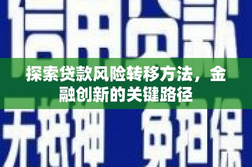 兴安盟探索贷款风险转移方法，金融创新的关键路径