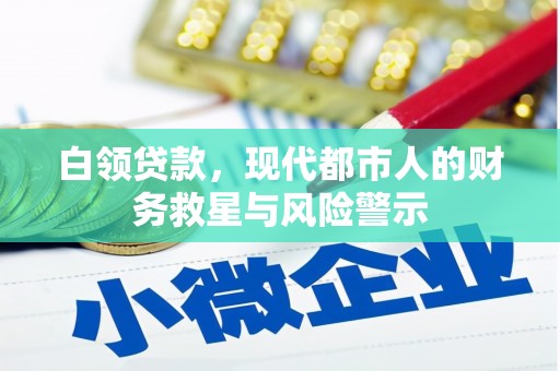 兴安盟白领贷款，现代都市人的财务救星与风险警示