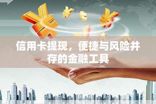 兴安盟信用卡提现，便捷与风险并存的金融工具