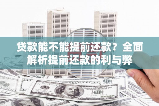 兴安盟贷款能不能提前还款？全面解析提前还款的利与弊