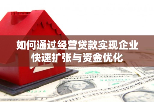 兴安盟如何通过经营贷款实现企业快速扩张与资金优化
