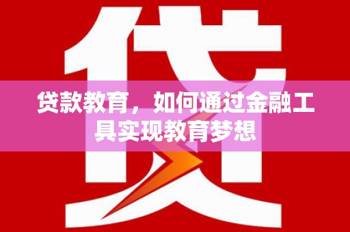 兴安盟贷款教育，如何通过金融工具实现教育梦想