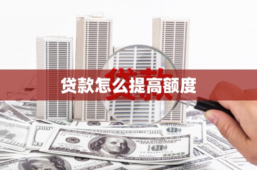 兴安盟贷款怎么提高额度