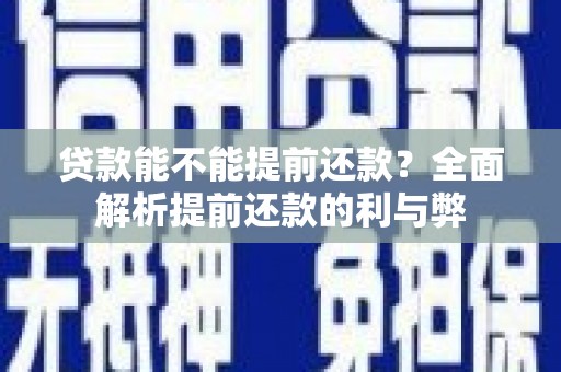 兴安盟贷款能不能提前还款？全面解析提前还款的利与弊