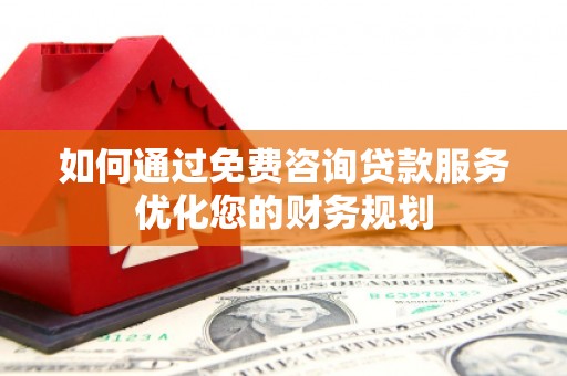兴安盟如何通过免费咨询贷款服务优化您的财务规划