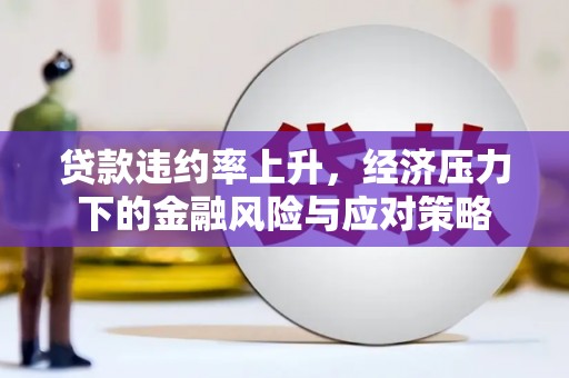 兴安盟贷款违约率上升，经济压力下的金融风险与应对策略
